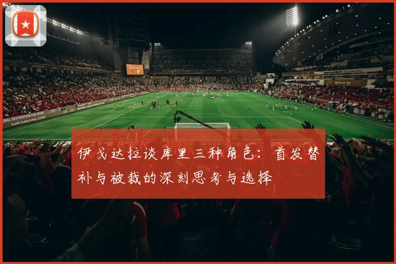 伊戈达拉谈库里三种角色：首发替补与被裁的深刻思考与选择
