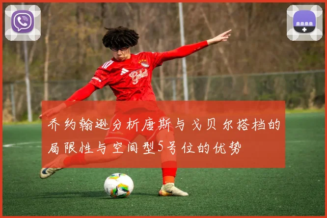 乔约翰逊分析唐斯与戈贝尔搭档的局限性与空间型5号位的优势