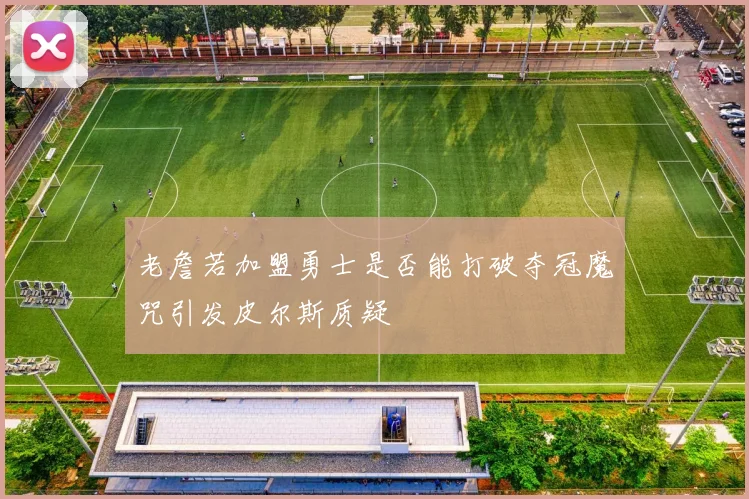 老詹若加盟勇士是否能打破夺冠魔咒引发皮尔斯质疑