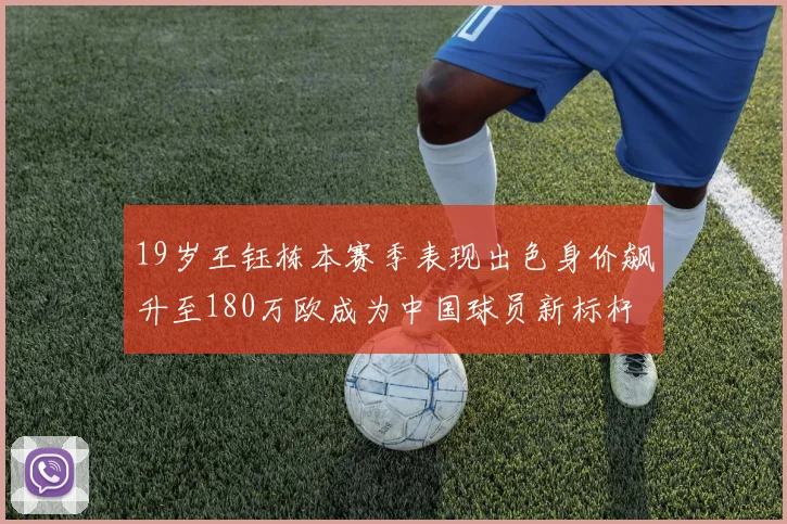 19岁王钰栋本赛季表现出色身价飙升至180万欧成为中国球员新标杆