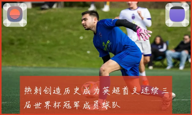 热刺创造历史成为英超首支连续三届世界杯冠军成员球队