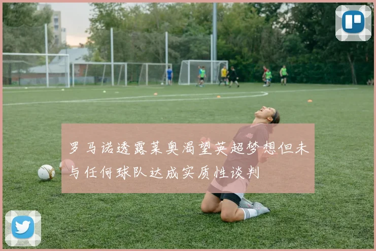 罗马诺透露莱奥渴望英超梦想但未与任何球队达成实质性谈判