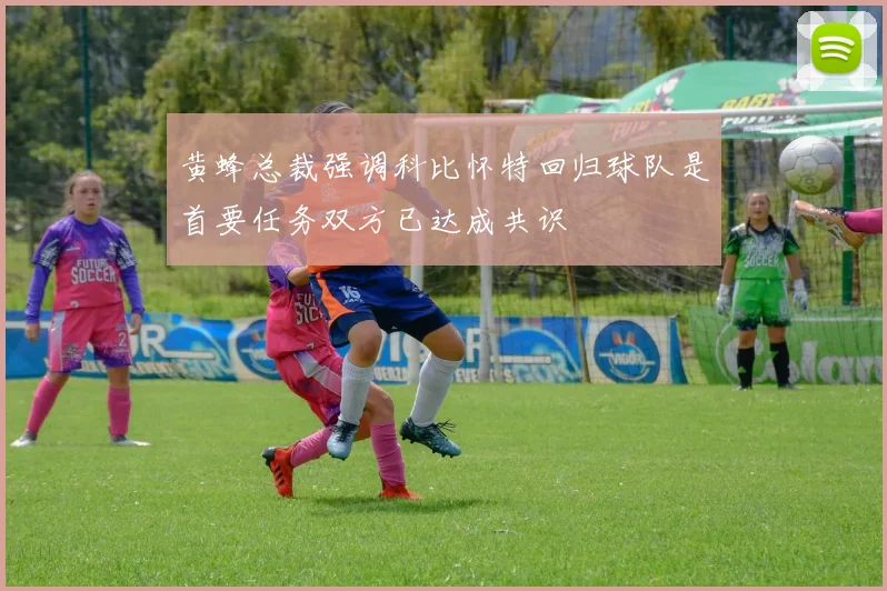 黄蜂总裁强调科比怀特回归球队是首要任务双方已达成共识