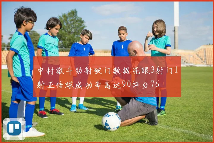 中村敬斗劲射破门数据亮眼3射门1射正传球成功率高达90评分76